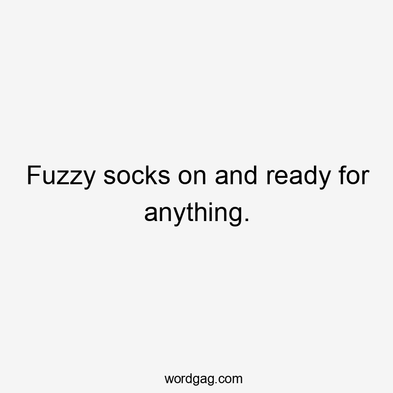 Fuzzy socks on and ready for anything.