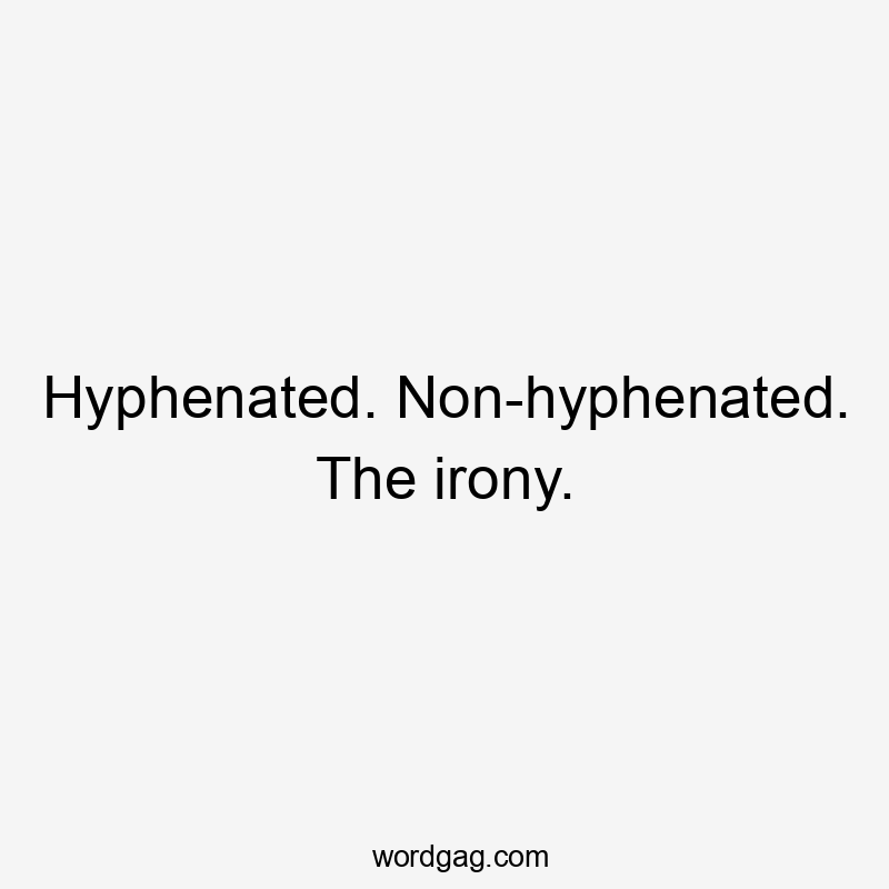 Hyphenated. Non-hyphenated. The irony.