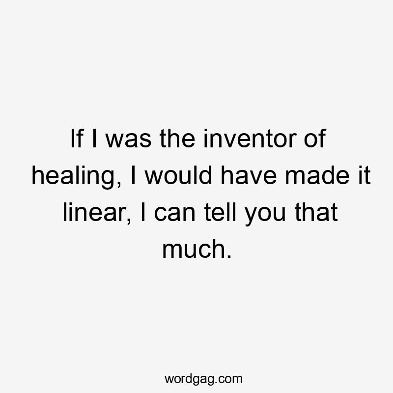 If I was the inventor of healing, I would have made it linear, I can tell you that much.