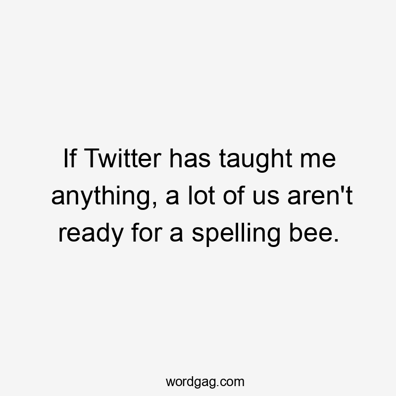 If Twitter has taught me anything, a lot of us aren't ready for a spelling bee.