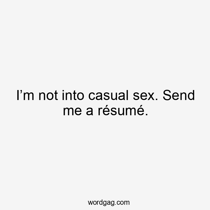 I’m not into casual sex. Send me a résumé.