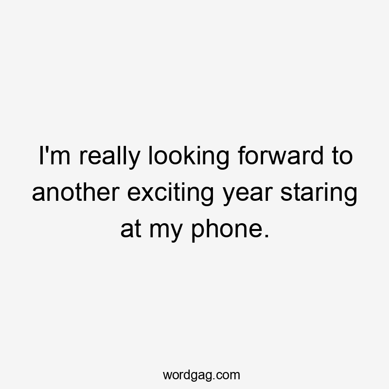 I'm really looking forward to another exciting year staring at my phone.