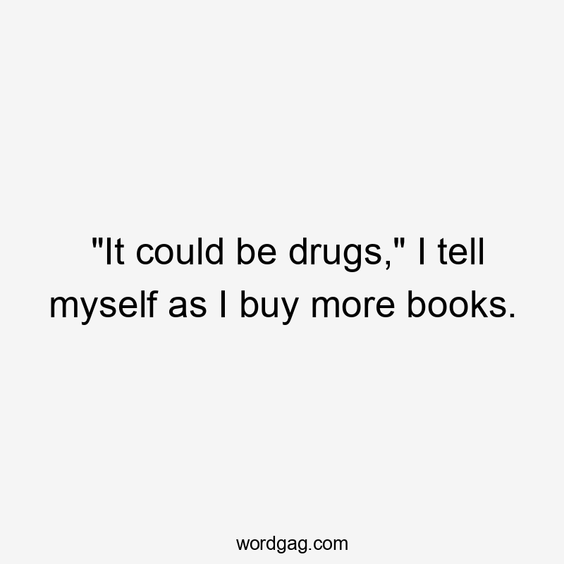 "It could be drugs," I tell myself as I buy more books.