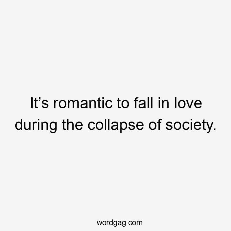 It’s romantic to fall in love during the collapse of society.