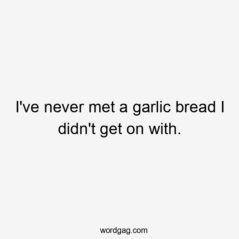 I've never met a garlic bread I didn't get on with.