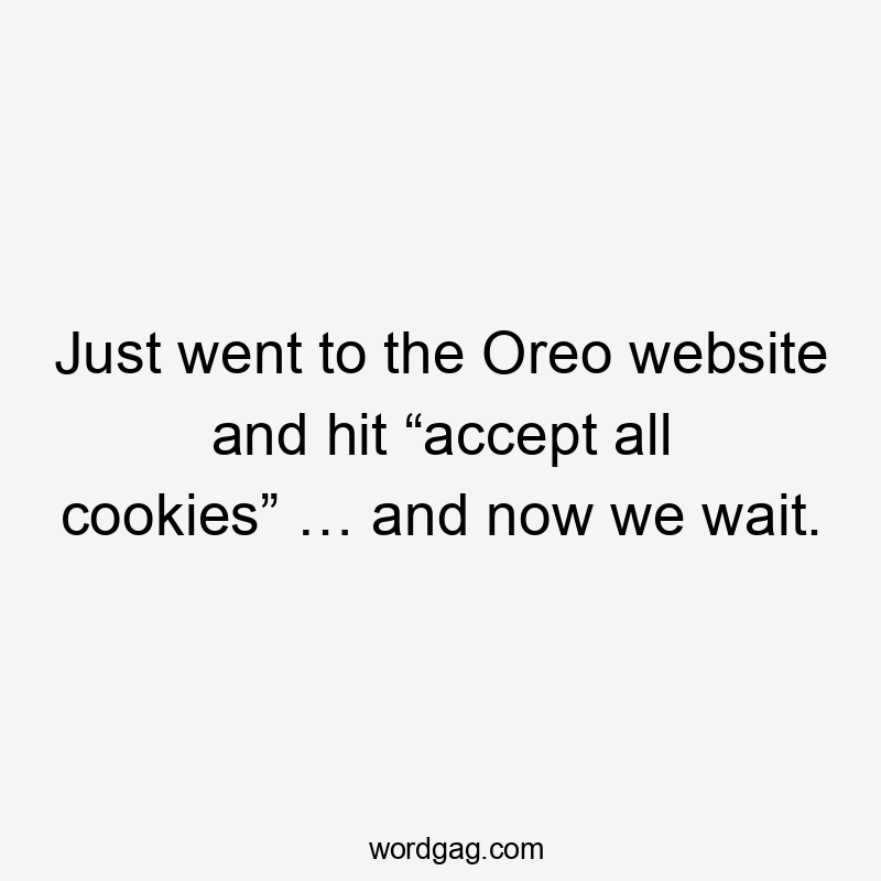 Just went to the Oreo website and hit “accept all cookies” … and now we wait.