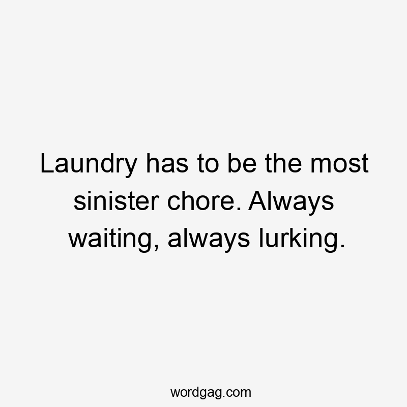 Laundry has to be the most sinister chore. Always waiting, always lurking.