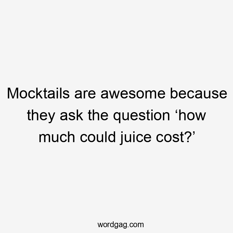 Mocktails are awesome because they ask the question ‘how much could juice cost?’