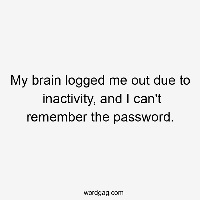 My brain logged me out due to inactivity, and I can't remember the password.