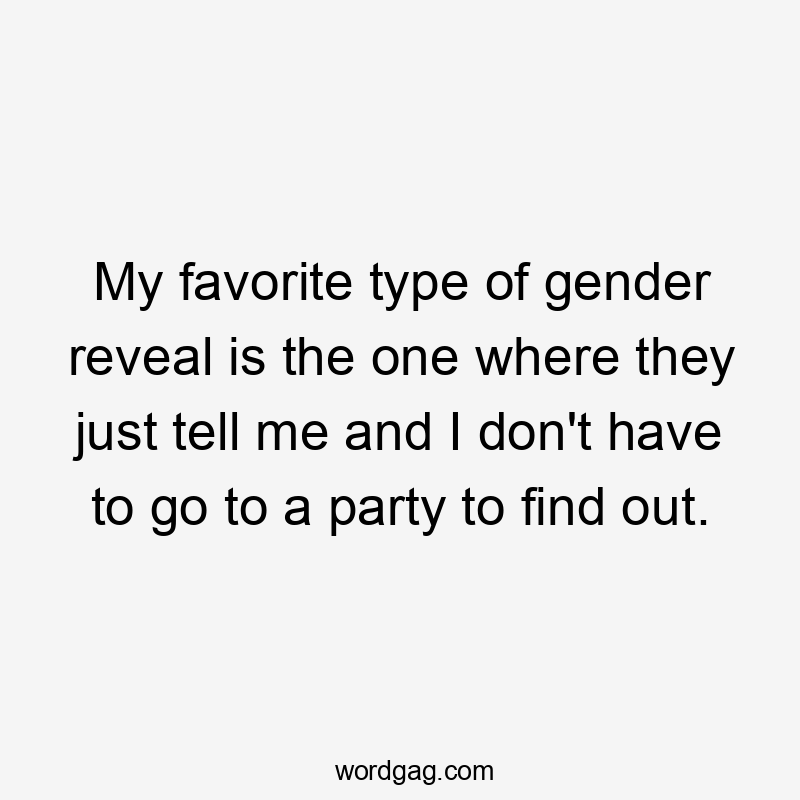 My favorite type of gender reveal is the one where they just tell me and I don't have to go to a party to find out.