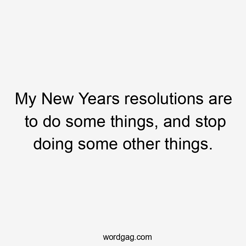 My New Years resolutions are to do some things, and stop doing some other things.