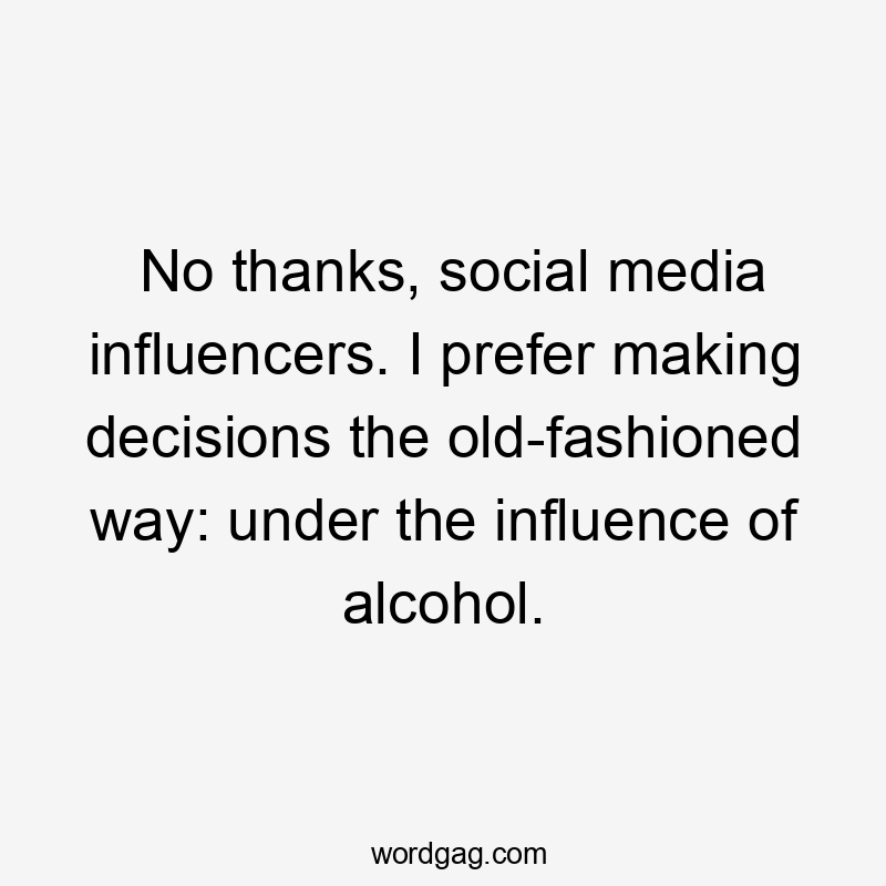 No thanks, social media influencers. I prefer making decisions the old-fashioned way: under the influence of alcohol.