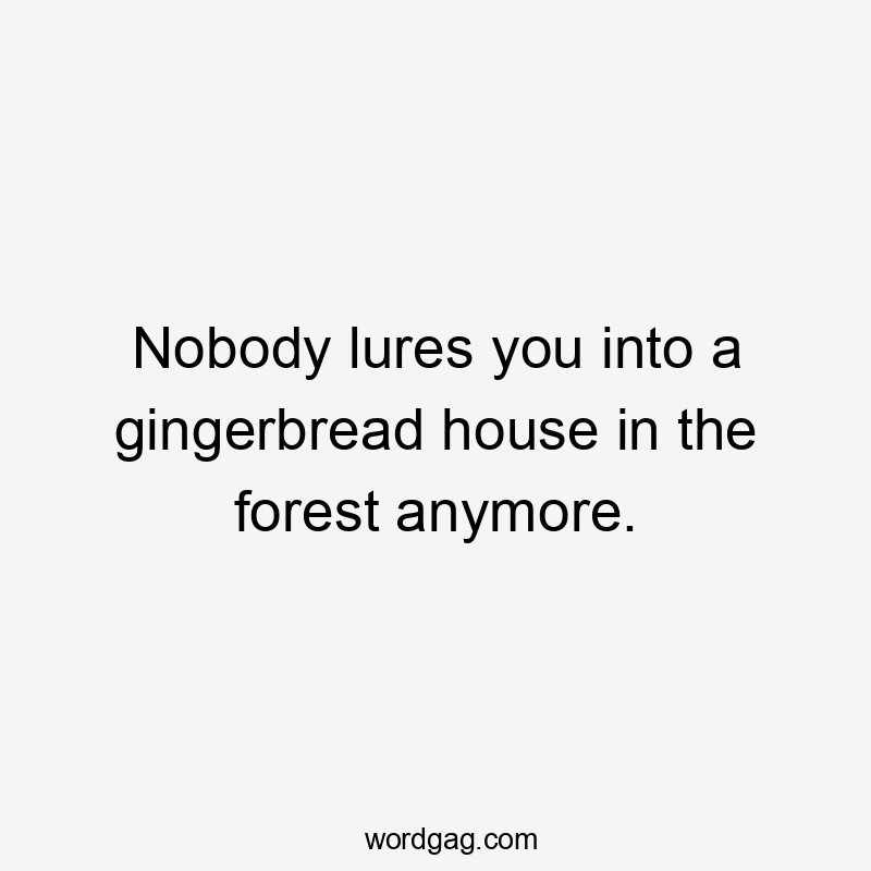 Nobody lures you into a gingerbread house in the forest anymore.