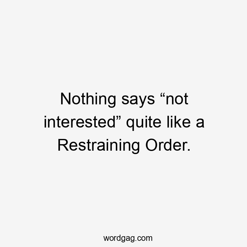 Nothing says “not interested” quite like a Restraining Order.