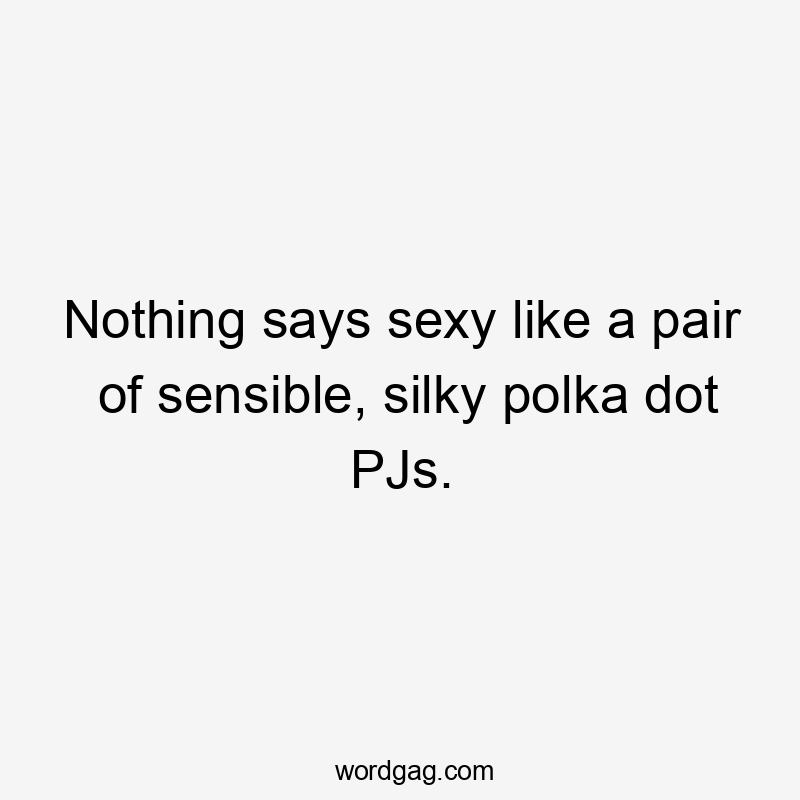 Nothing says sexy like a pair of sensible, silky polka dot PJs.