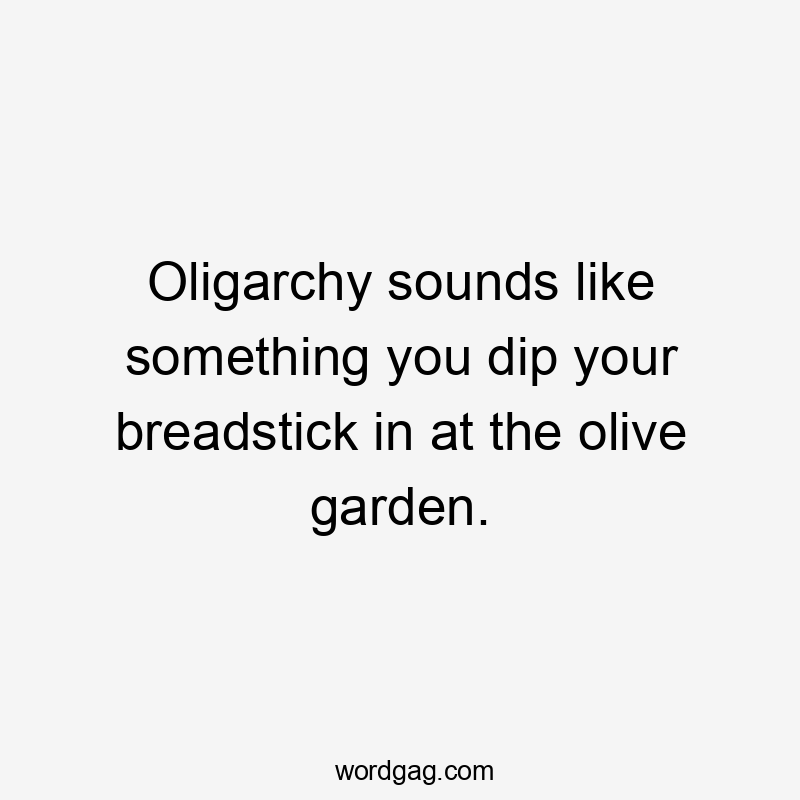 Oligarchy sounds like something you dip your breadstick in at the olive garden.