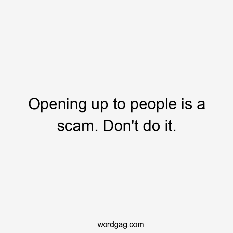 Opening up to people is a scam. Don't do it.