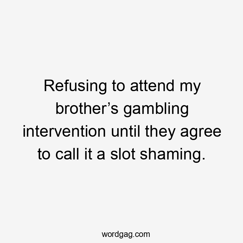 Refusing to attend my brother’s gambling intervention until they agree to call it a slot shaming.