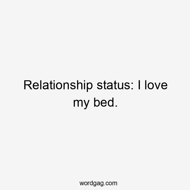 Relationship status: I love my bed.