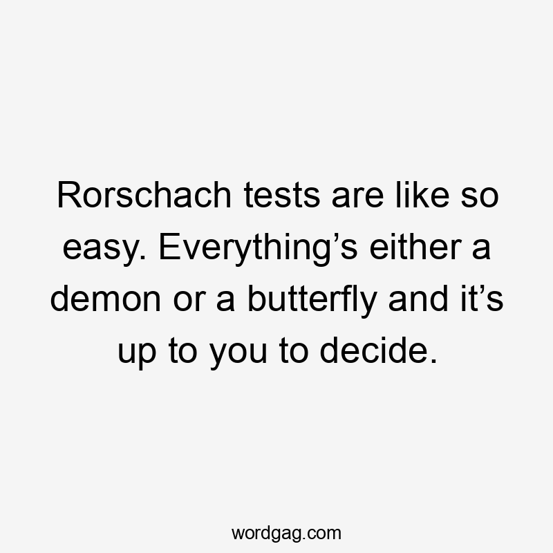 Rorschach tests are like so easy. Everything’s either a demon or a butterfly and it’s up to you to decide.