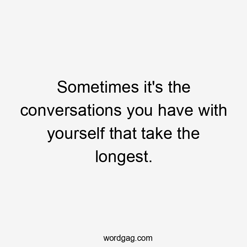 Sometimes it's the conversations you have with yourself that take the longest.