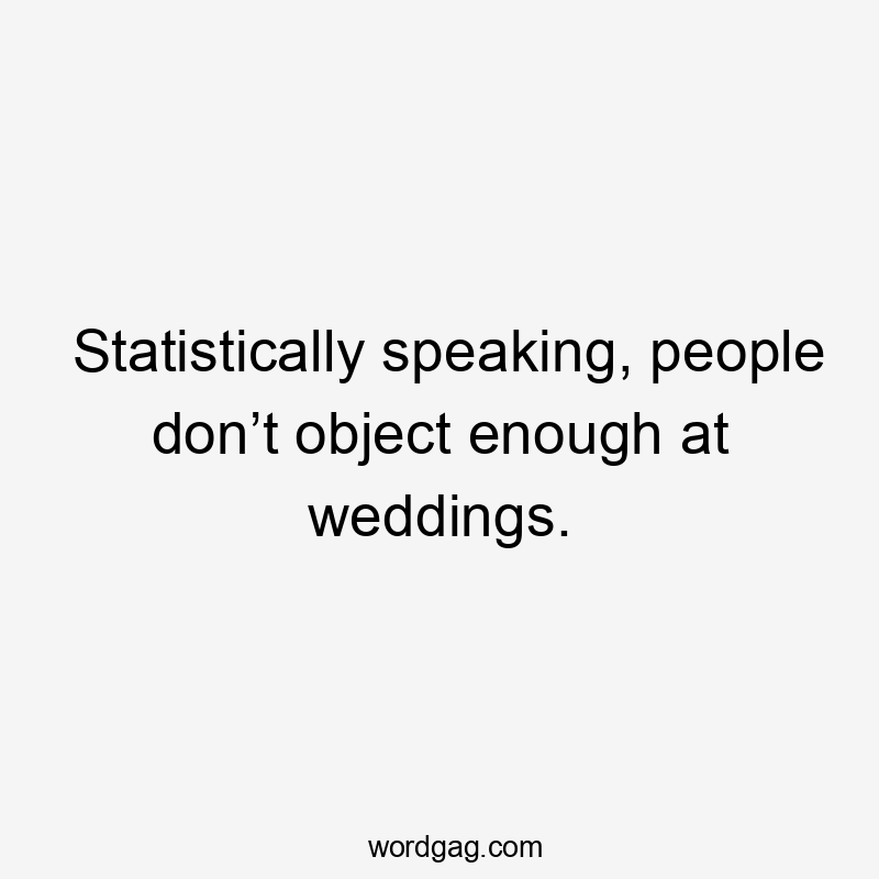 Statistically speaking, people don’t object enough at weddings.