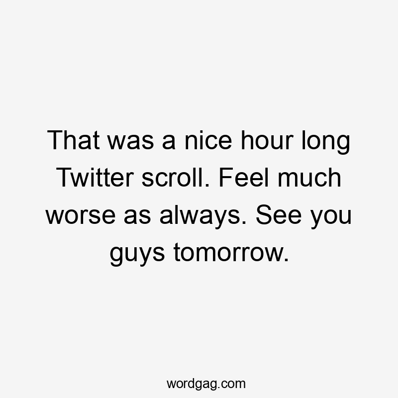 That was a nice hour long Twitter scroll. Feel much worse as always. See you guys tomorrow.