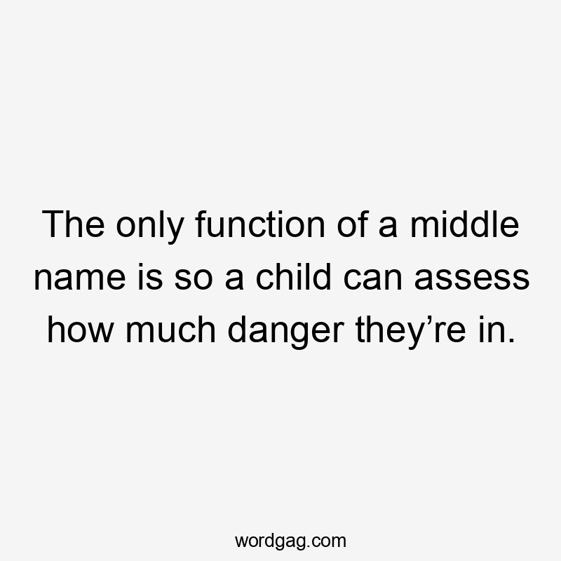 The only function of a middle name is so a child can assess how much danger they’re in.