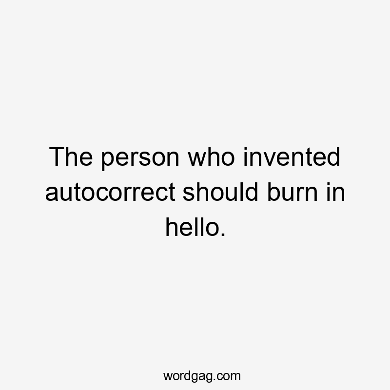 The person who invented autocorrect should burn in hello.