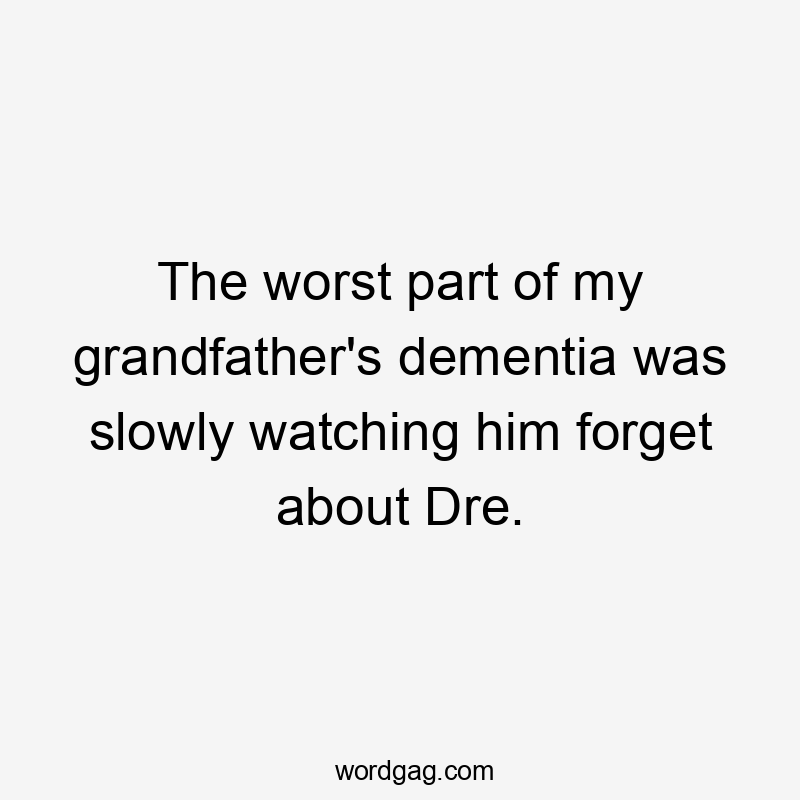 The worst part of my grandfather's dementia was slowly watching him forget about Dre.