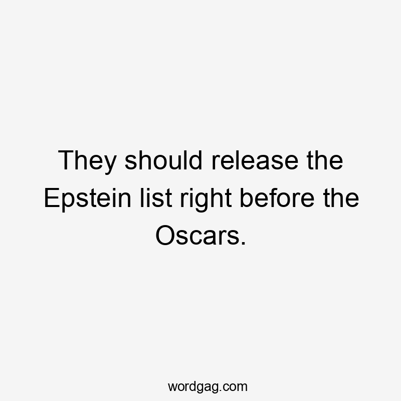 They should release the Epstein list right before the Oscars.