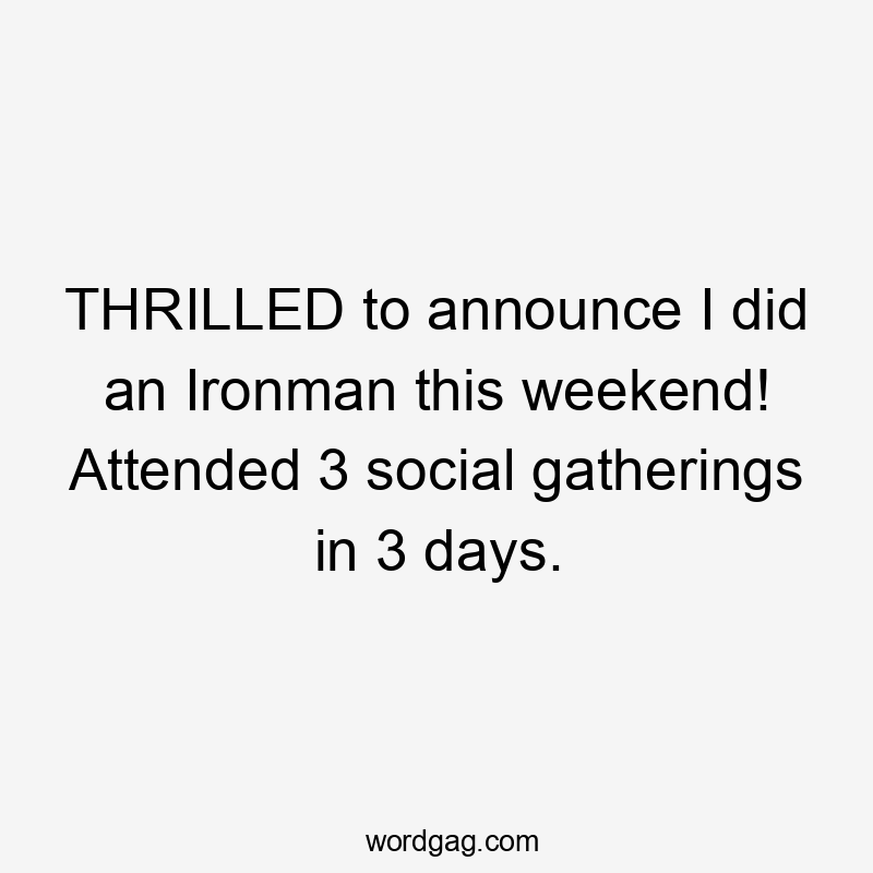 THRILLED to announce I did an Ironman this weekend! Attended 3 social gatherings in 3 days.