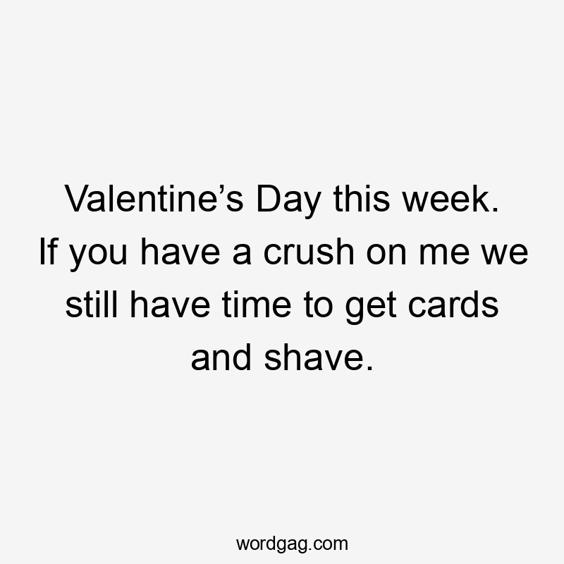 Valentine’s Day this week. If you have a crush on me we still have time to get cards and shave.