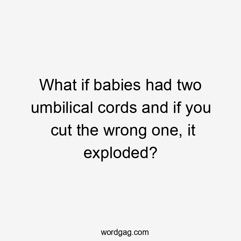 What if babies had two umbilical cords and if you cut the wrong one, it exploded?