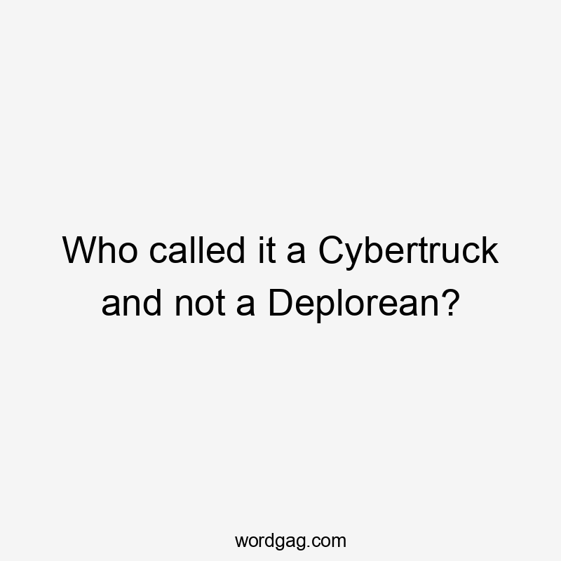 Who called it a Cybertruck and not a Deplorean?