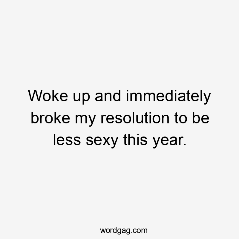 Woke up and immediately broke my resolution to be less sexy this year.