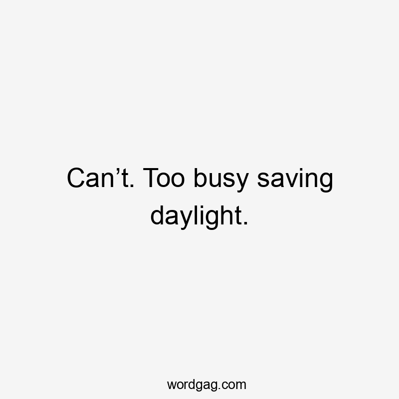 Can’t. Too busy saving daylight.