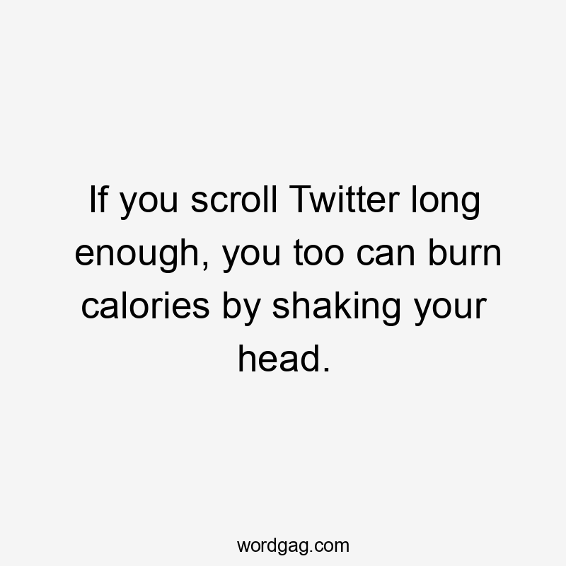 If you scroll Twitter long enough, you too can burn calories by shaking your head.