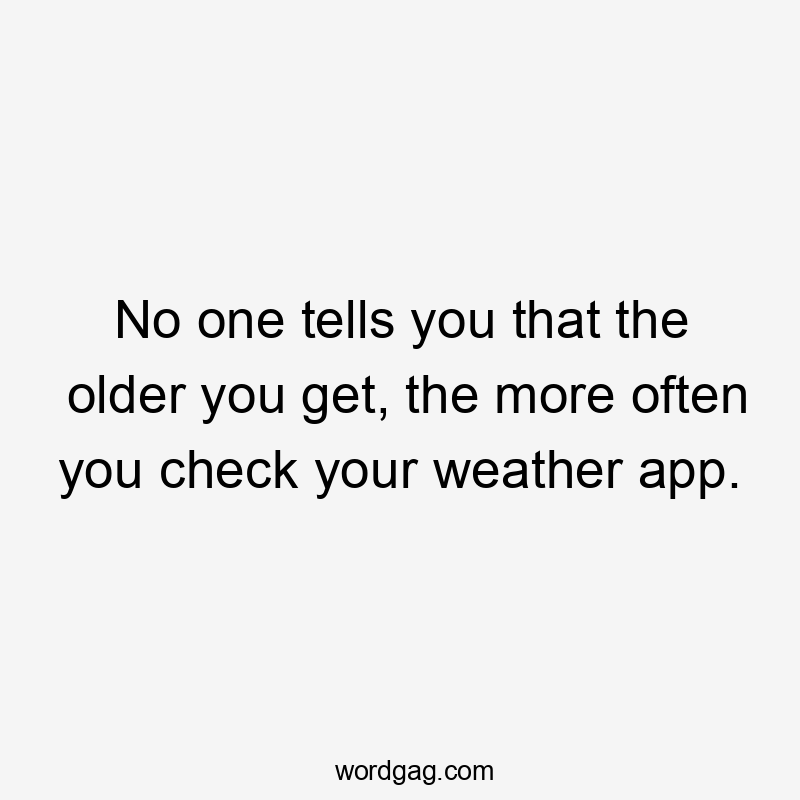 No one tells you that the older you get, the more often you check your weather app.