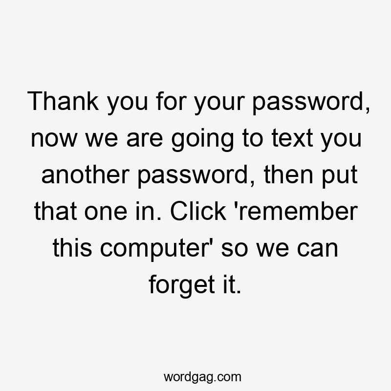 Thank you for your password, now we are going to text you another password, then put that one in. Click 'remember this computer' so we can forget it.