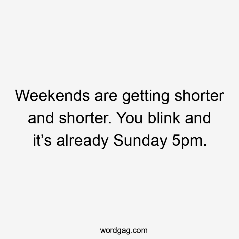 Weekends are getting shorter and shorter. You blink and it’s already Sunday 5pm.