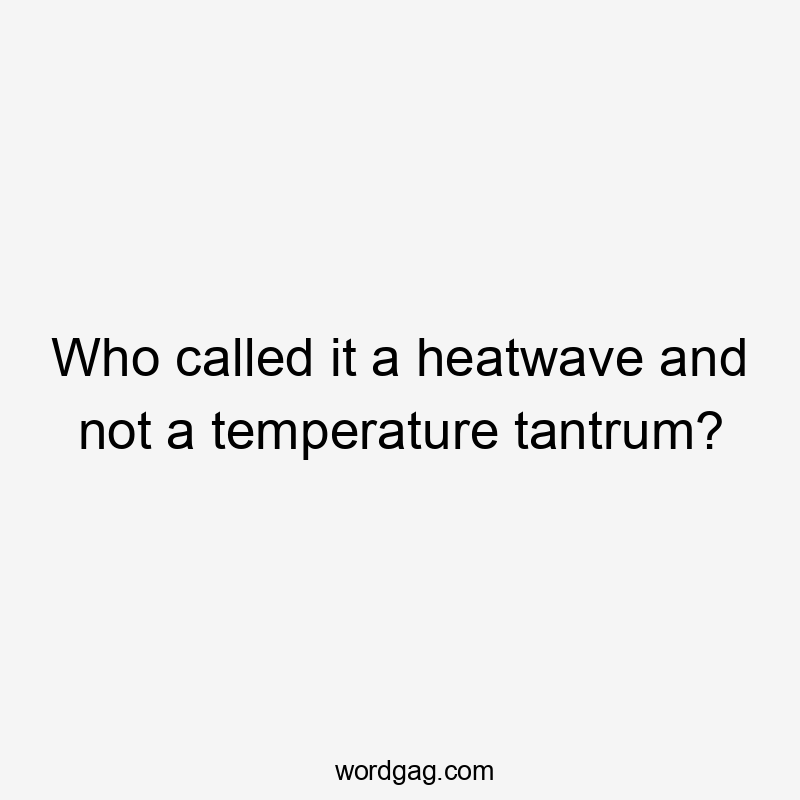 Who called it a heatwave and not a temperature tantrum?