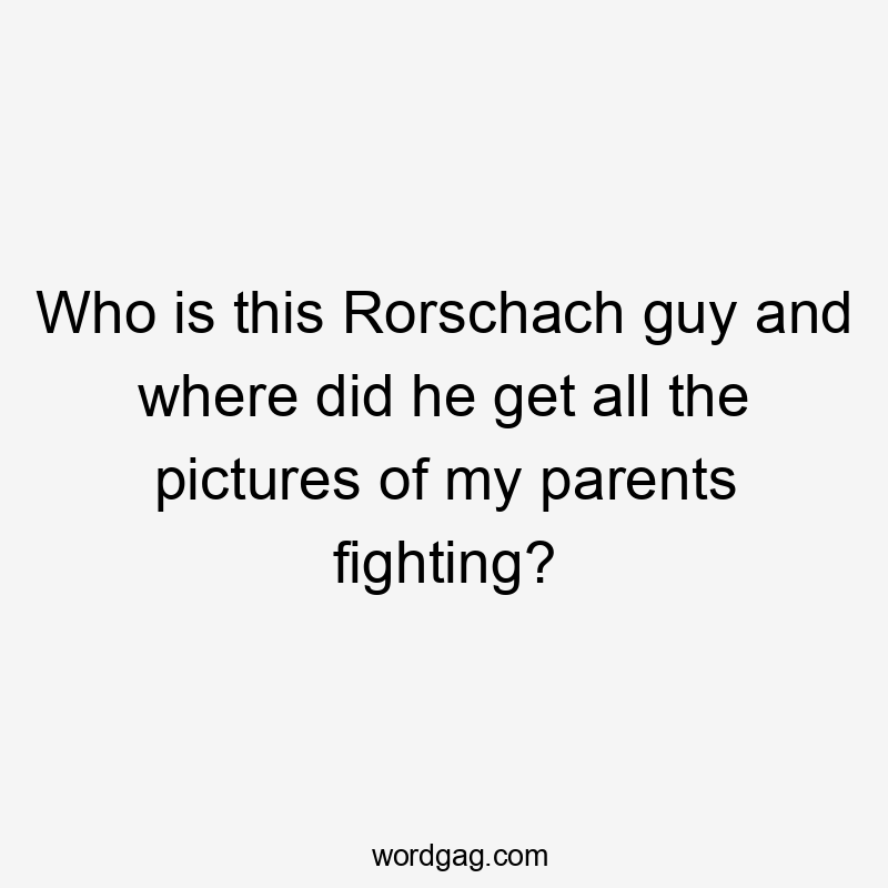 Who is this Rorschach guy and where did he get all the pictures of my parents fighting?