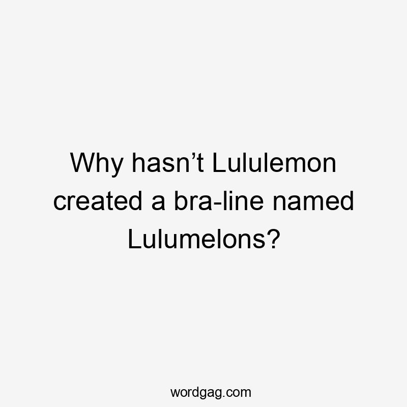 Why hasn’t Lululemon created a bra-line named Lulumelons?