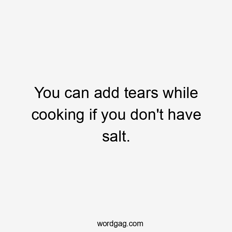 You can add tears while cooking if you don't have salt.