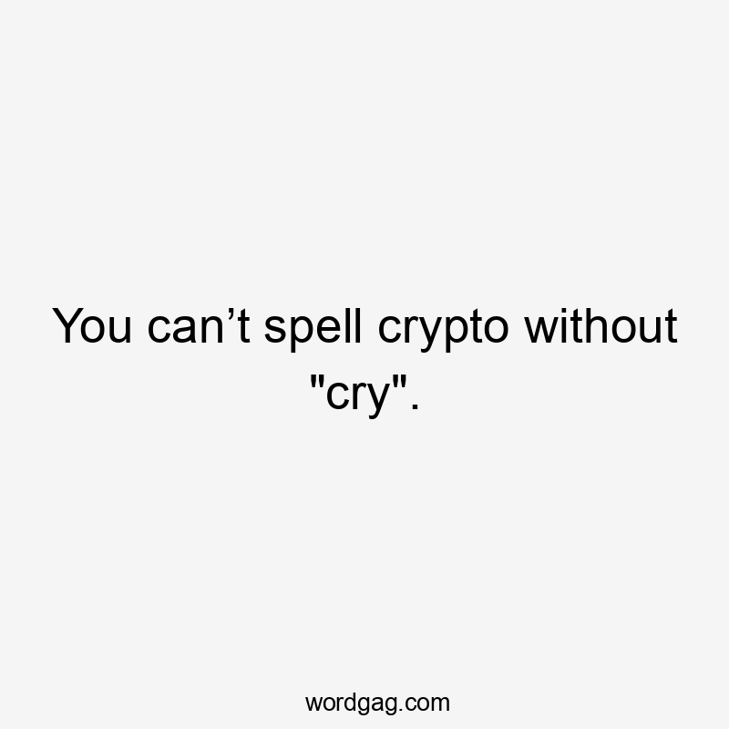 You can’t spell crypto without "cry".