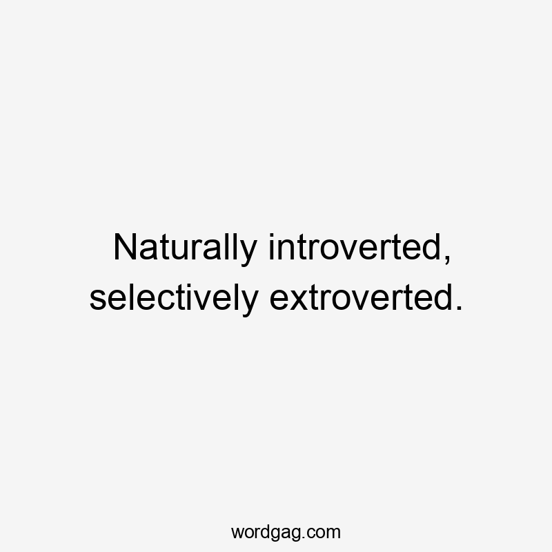 Naturally introverted, selectively extroverted.