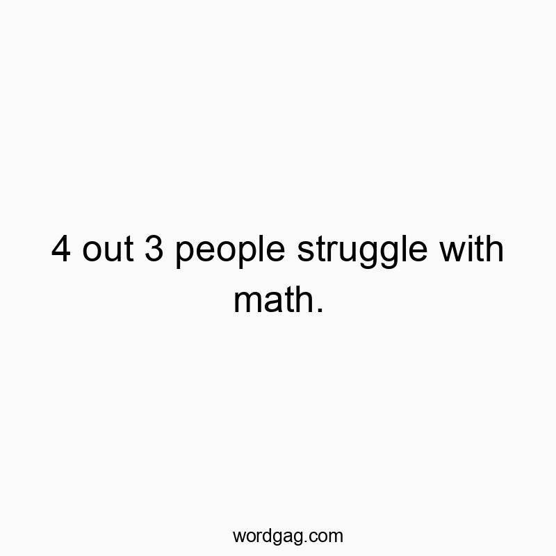 4 out 3 people struggle with math.
