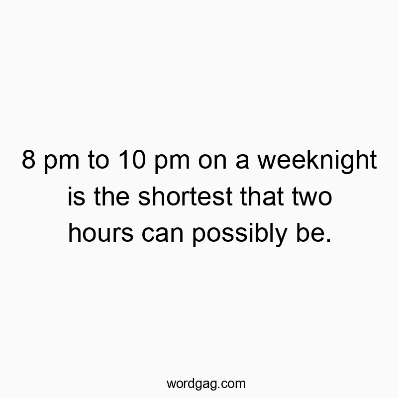 8 pm to 10 pm on a weeknight is the shortest that two hours can possibly be.