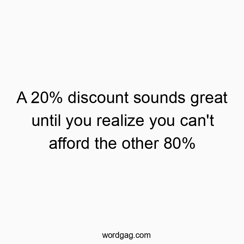 A 20% discount sounds great until you realize you can’t afford the other 80%